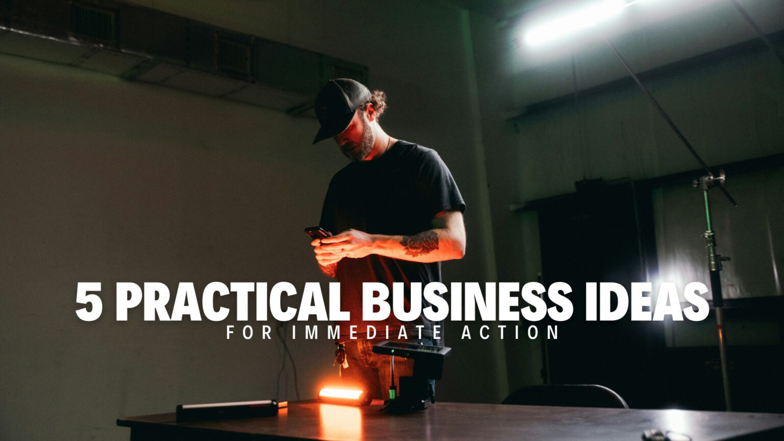 5 PRACTICAL BUSINESS IDEAS FOR IMMEDIATE ACTION