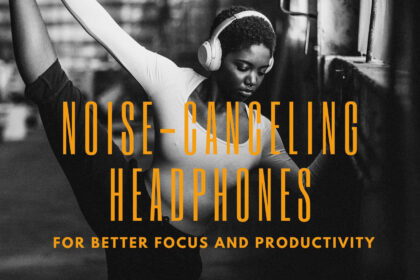 How to Use Noise-Canceling Headphones for Better Focus and Productivity