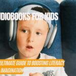 Audiobooks for Kids: The Ultimate Guide to Boosting Literacy and Imagination