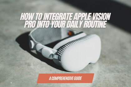 How to Integrate Apple Vision Pro into Your Daily Routine