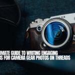 The Ultimate Guide to Writing Engaging Captions for Camera Gear Photos on Threads