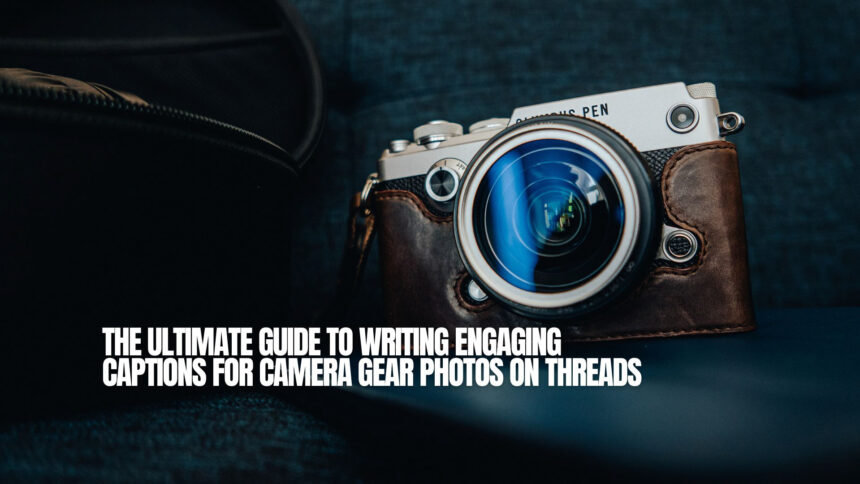 The Ultimate Guide to Writing Engaging Captions for Camera Gear Photos on Threads